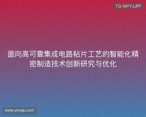 面向高可靠集成电路粘片工艺的智能化精密制造技术创新研究与优化